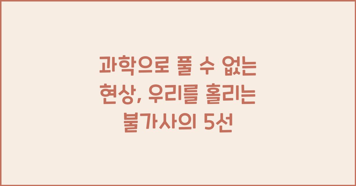 과학으로 풀 수 없는 현상, 우리를 홀리는 불가사의 5선