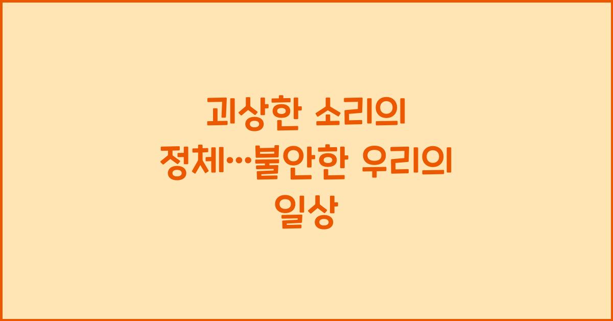 괴상한 소리의 정체…불안한 우리의 일상