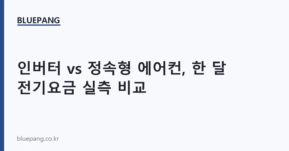 인버터 vs 정속형 에어컨, 한 달 전기요금 실측 비교 인버터 vs 정속형 에어컨, 한 달 전기요금 실측 비교
