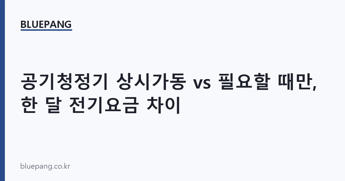 공기청정기 상시가동 vs 필요할 때만, 한 달 전기요금 차이 공기청정기 상시가동 vs 필요할 때만, 한 달 전기요금 차이